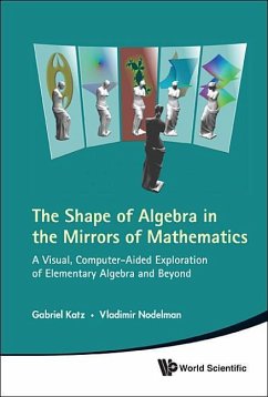 Shape of Algebra in the Mirrors of Mathematics, The: A Visual, Computer-Aided Exploration of Elementary Algebra and Beyond - Katz, Gabriel; Nodelman, Vladimir