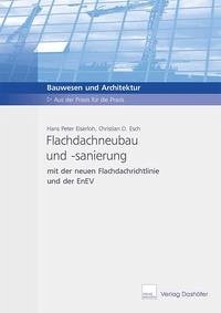 Flachdachneubau und -sanierung mit der Flachdachrichtlinie und der EnEV - Eiserloh, Hans P; Esch, Christian
