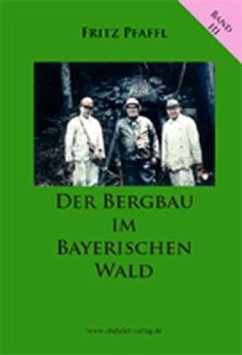Der Bergbau im Bayerischen Wald - Pfaffl, Fritz