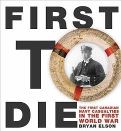 First to Die: The First Canadian Navy Casualties in the First World War - Elson, Bryan