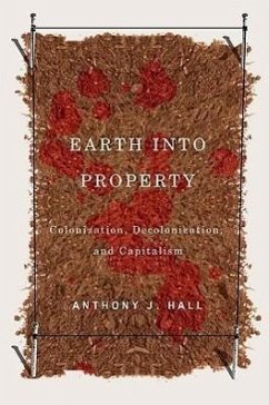 Earth Into Property: Colonization, Decolonization, and Capitalism Volume 62 - Hall, Anthony