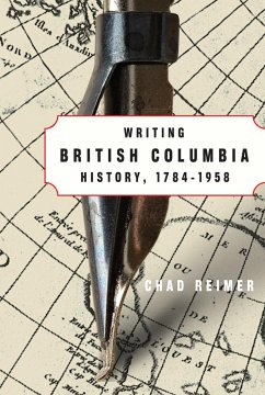 Writing British Columbia History, 1784-1958 - Reimer, Chad