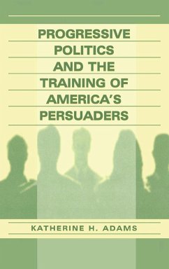 Progressive Politics and the Training of America's Persuaders - Adams, Katherine