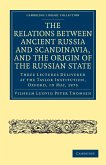 The Relations Between Ancient Russia and Scandinavia, and the Origin of the Russian State