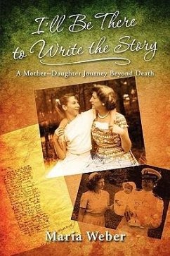 I'll Be There to Write the Story: A Mother-Daughter Journey Beyond Death - Weber, Maria Ernst