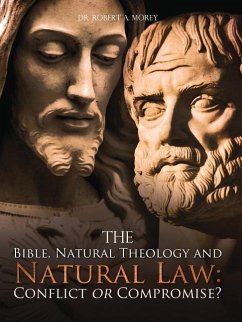 The Bible, Natural Theology and Natural Law: Conflict or Compromise? - Morey, Robert A.