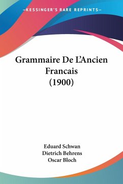 Grammaire De L'Ancien Francais (1900) - Schwan, Eduard; Behrens, Dietrich; Bloch, Oscar