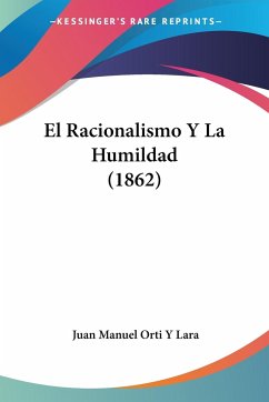 El Racionalismo Y La Humildad (1862) - Lara, Juan Manuel Orti Y