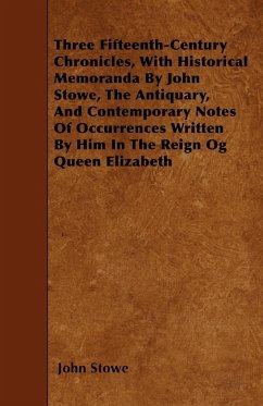 Three Fifteenth-Century Chronicles, With Historical Memoranda By John Stowe, The Antiquary, And Contemporary Notes Of Occurrences Written By Him In The Reign Og Queen Elizabeth - Stowe, John