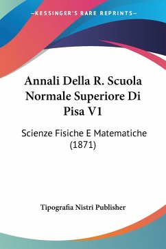 Annali Della R. Scuola Normale Superiore Di Pisa V1 - Tipografia Nistri Publisher