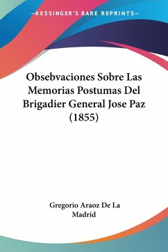 Obsebvaciones Sobre Las Memorias Postumas Del Brigadier General Jose Paz (1855) - De La Madrid, Gregorio Araoz