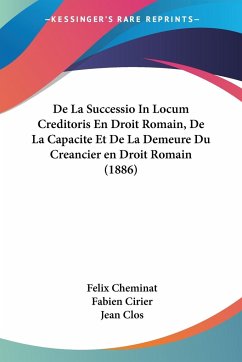 De La Successio In Locum Creditoris En Droit Romain, De La Capacite Et De La Demeure Du Creancier en Droit Romain (1886)