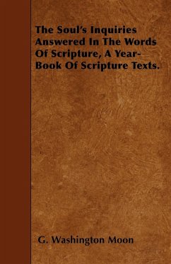 The Soul's Inquiries Answered In The Words Of Scripture, A Year-Book Of Scripture Texts. - Moon, G. Washington