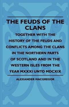 The Feuds Of The Clans - Together With The History Of The Feuds And Conflicts Among The Clans In The Northern Parts Of Scotland And In The Western Isles From The Year MXXXI Unto MDCXIX - Macgregor, Alexander