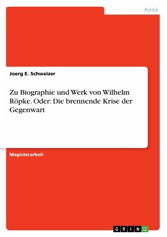 Zu Biographie und Werk von Wilhelm Röpke. Oder: Die brennende Krise der Gegenwart - Schweizer, Joerg E.