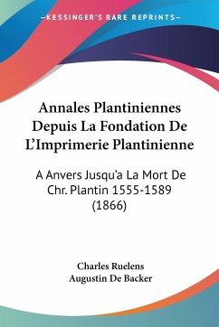 Annales Plantiniennes Depuis La Fondation De L'Imprimerie Plantinienne - Ruelens, Charles; De Backer, Augustin