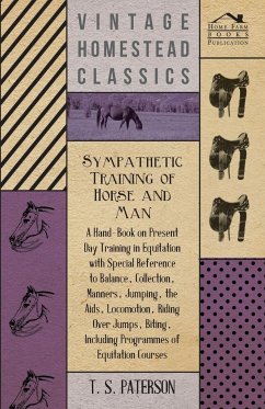 Sympathetic Training Of Horse And Man - A Hand-Book On Present Day Training In Equitation With Special Reference To Balance, Collection, Manners, Jumping, The Aids, Locomotion, Riding Over Jumps, Biting, Including Programmes Of Equitation Courses - Paterson, T.