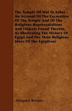 The Temple of Mut in Asher - An Account of the Excavation of the Temple and of the Religious Representations and Objects Found Therein, as Illustrating the History of Egypt and the Main Religious Ideas of the Egyptians - Benson, Margaret; Gourlay, Janet