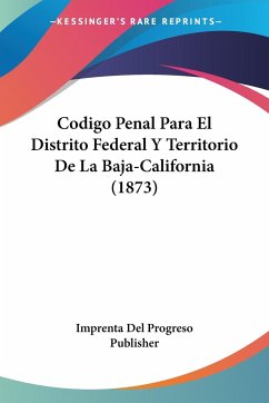 Codigo Penal Para El Distrito Federal Y Territorio De La Baja-California (1873)