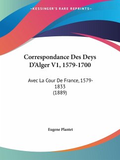 Correspondance Des Deys D'Alger V1, 1579-1700 - Plantet, Eugene