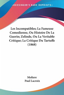 Les Incompatibles; La Fameuse Comedienne, Ou Histoire De La Guerin; Zelinde, Ou La Veritable Critique; La Critique Du Tartuffe (1868) - Moliere; Lacroix, Paul