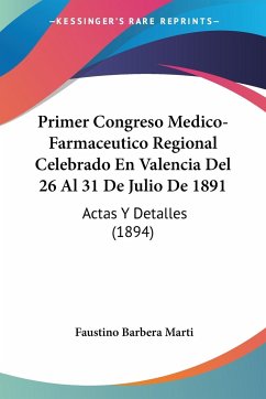 Primer Congreso Medico-Farmaceutico Regional Celebrado En Valencia Del 26 Al 31 De Julio De 1891 - Marti, Faustino Barbera