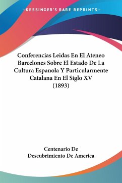 Conferencias Leidas En El Ateneo Barcelones Sobre El Estado De La Cultura Espanola Y Particularmente Catalana En El Siglo XV (1893) - Centenario De Descubrimiento De America