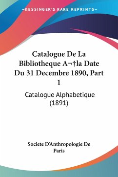 Catalogue De La Bibliotheque Ala Date Du 31 Decembre 1890, Part 1 - Societe D'Anthropologie De Paris