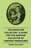 The Miniature Collector - A Guide For The Amateur Collector Of Portrait Miniatures