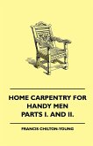 Home Carpentry For Handy Men - A Book Of Practical Instruction In All Kinds Of Constructive And Decorative Work In Wood That Can Be Done By The Amateur In House, Garden And Farmstead - Parts I. And II.