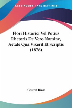 Flori Historici Vel Potius Rhetoris De Vero Nomine, Aetate Qua Vixerit Et Scriptis (1876)