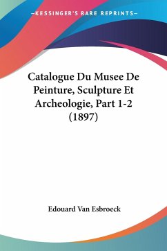 Catalogue Du Musee De Peinture, Sculpture Et Archeologie, Part 1-2 (1897)