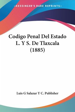 Codigo Penal Del Estado L. Y S. De Tlaxcala (1885) - Luis G Salazar Y C. Publisher