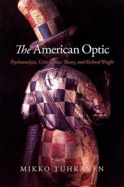 The American Optic: Psychoanalysis, Critical Race Theory, and Richard Wright - Tuhkanen, Mikko