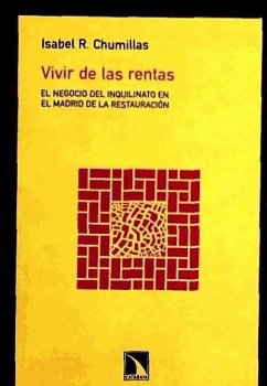 Vivir de las rentas : el negocio del inquilirato en el Madrid de la Restauración - Rodríguez Chumillas, Isabel