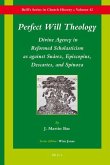 Perfect Will Theology: Divine Agency in Reformed Scholasticism as Against Suárez, Episcopius, Descartes, and Spinoza
