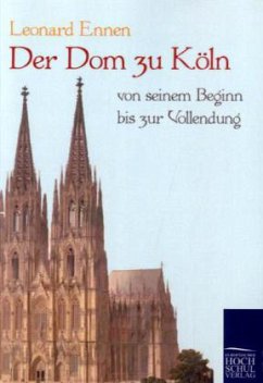 Der Dom zu Köln, von seinem Beginn bis zur Vollendung - Ennen, Leonard