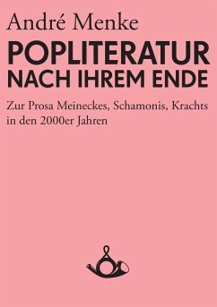 Die Popliteratur nach ihrem Ende. Zur Prosa Meineckes, Schamonis, Krachts in den 2000er Jahren - Menke, André