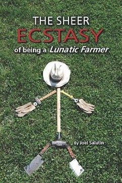 The Sheer Ecstasy of Being a Lunatic Farmer - Salatin, Joel