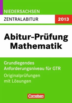 Abitur-Prüfung Mathematik, Zentralabitur - Grundlegendes Anforderungsniveau für GTR, Niedersachsen 2013 Abitur-Prüfung Mathematik, Zentralabitur - Grundlegendes Anforderungsniveau für GTR, Niedersachsen 2013