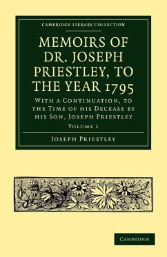 Memoirs of Dr. Joseph Priestley, to the Year 1795: With the continuation, to the Time of his Decease by his son, Joseph Priestly Volume 1 (Cambridge Library Collection - Physical Sciences)