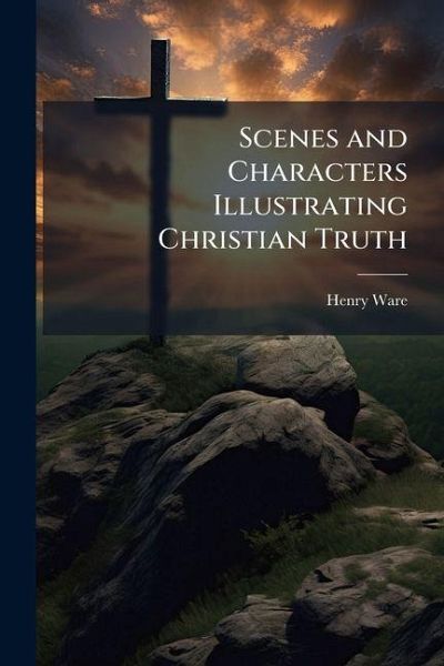 Scenes and Characters Illustrating Christian Truth Scenes and Characters Illustrating Christian Truth