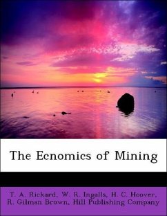 The Ecnomics of Mining - Rickard, T. A. Ingalls, W. R. Hoover, H. C. Brown, R. Gilman Hill Publishing Company