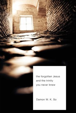 The Forgotten Jesus and the Trinity You Never Knew - So, Damon W. K.