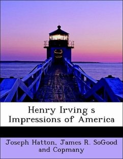 Henry Irving s Impressions of America - Hatton, Joseph James R. SoGood and Copmany