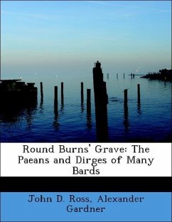 Round Burns' Grave: The Paeans and Dirges of Many Bards - Ross, John D. Alexander Gardner