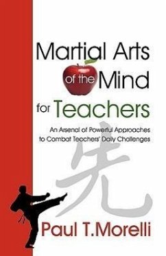 Martial Arts of the Mind for Teachers, an Arsenal of Powerful Approaches to Combat Teachers' Daily Challenges - Morelli, Paul T.