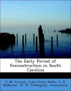 The Early Period of Reconstruction in South Carolina - Vincent, J. M. Hollis, John Porter Hollander, J. H. Willoughby, W. W. John Hopkins University Studies