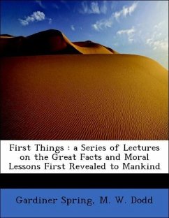 First Things : a Series of Lectures on the Great Facts and Moral Lessons First Revealed to Mankind - Spring, Gardiner M. W. Dodd