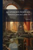 Alciphronis Rhetoris Epistularum Libri IV